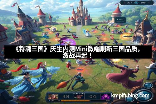 《将魂三国》庆生内测Mini微端刷新三国品质，激战再起！